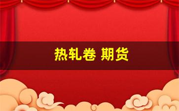 热轧卷 期货(热轧卷期货仓位后面的数字什么意思啊)_https://www.xzdzcjx.com_创业板_第1张
